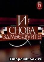 И снова здравствуйте смотреть онлайн 30.09.2012 / НТВ
